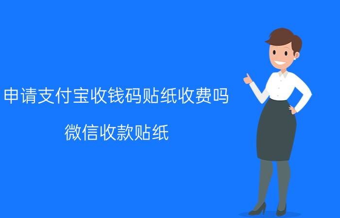 申请支付宝收钱码贴纸收费吗 微信收款贴纸，正规的，怎么可以得到？